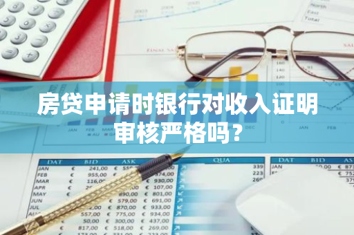 房贷申请时银行对收入证明审核严格吗？