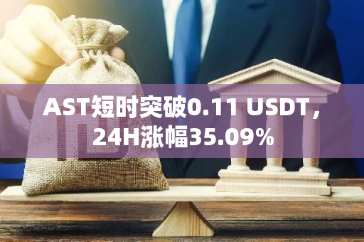 AST短时突破0.11 USDT，24H涨幅35.09%