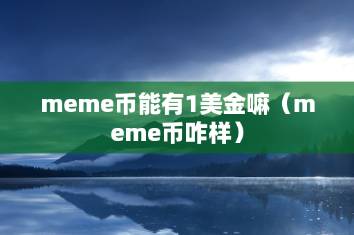 meme币能有1美金嘛（meme币咋样）