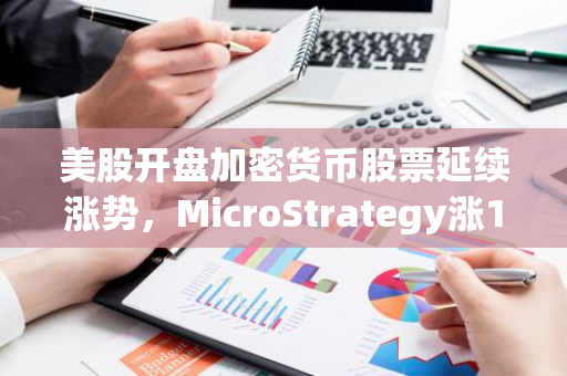 美股开盘加密货币股票延续涨势，MicroStrategy涨10.93%