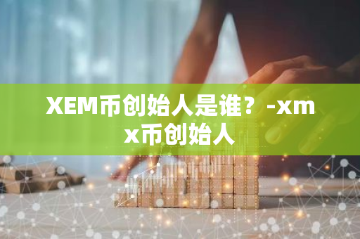 XEM币创始人是谁？-xmx币创始人