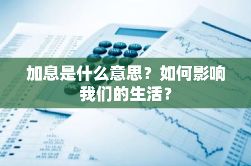 加息是什么意思？如何影响我们的生活？