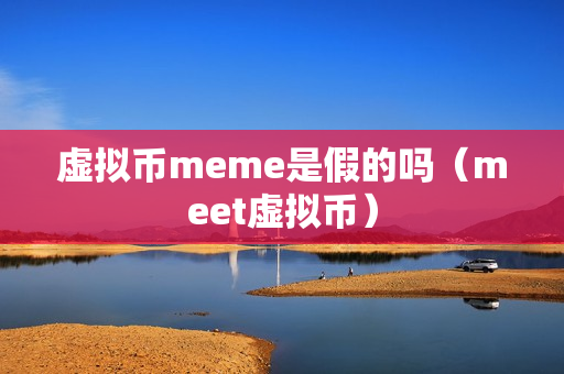 虚拟币meme是假的吗（meet虚拟币）