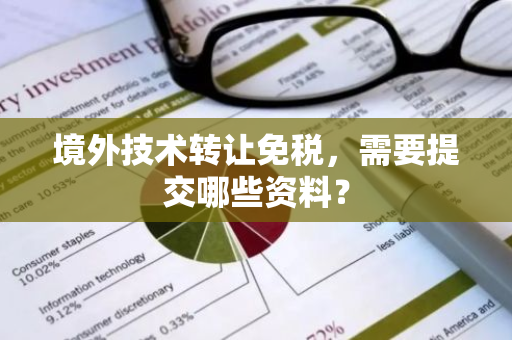 境外技术转让免税，需要提交哪些资料？