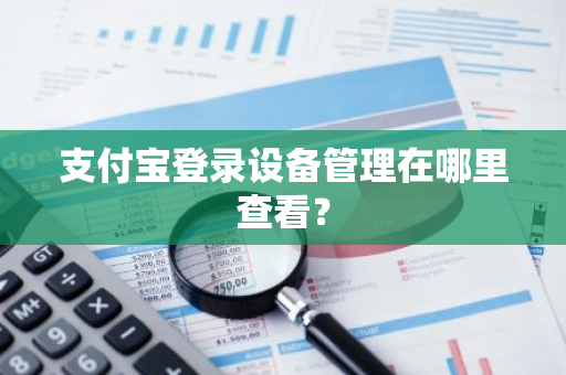 支付宝登录设备管理在哪里查看？