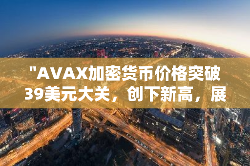 "AVAX加密货币价格突破39美元大关，创下新高，展现强劲增长势头"