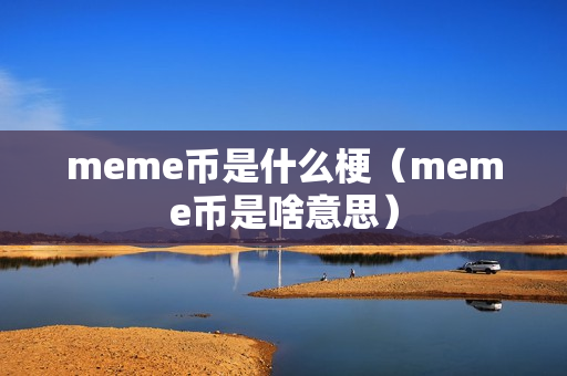 meme币是什么梗（meme币是啥意思）