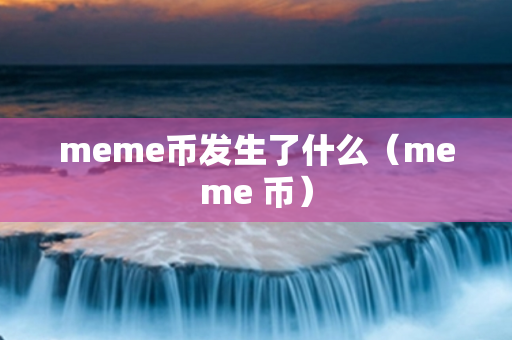 meme币发生了什么（meme 币）