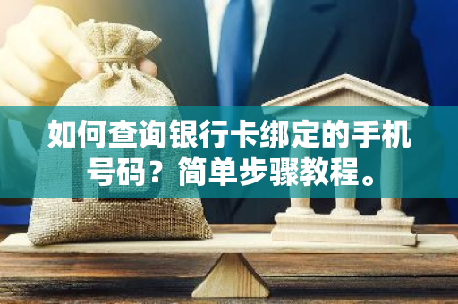 如何查询银行卡绑定的手机号码？简单步骤教程。