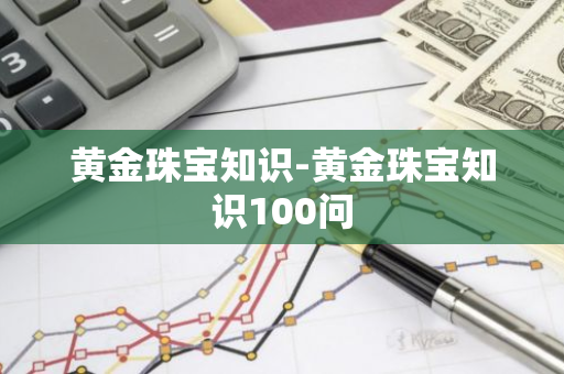 黄金珠宝知识-黄金珠宝知识100问