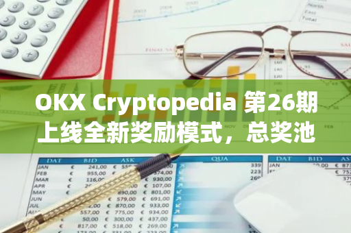 OKX Cryptopedia 第26期上线全新奖励模式，总奖池达30万USDT