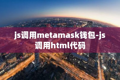 js调用metamask钱包-js调用html代码