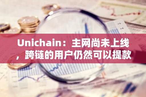 Unichain：主网尚未上线，跨链的用户仍然可以提款到以太坊主网