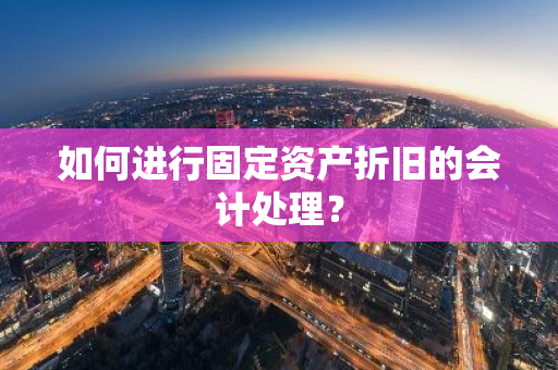 如何进行固定资产折旧的会计处理？