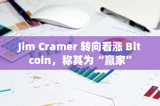 Jim Cramer 转向看涨 Bitcoin，称其为“赢家”