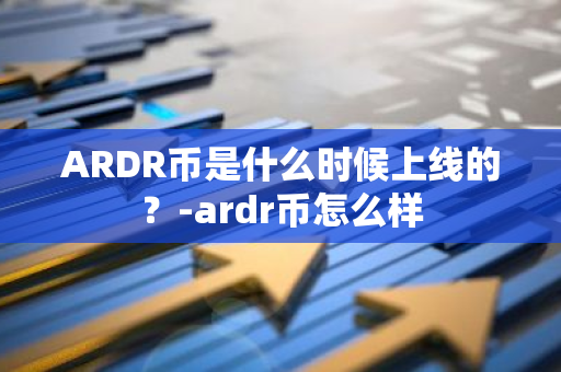 ARDR币是什么时候上线的？-ardr币怎么样