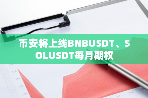 币安将上线BNBUSDT、SOLUSDT每月期权