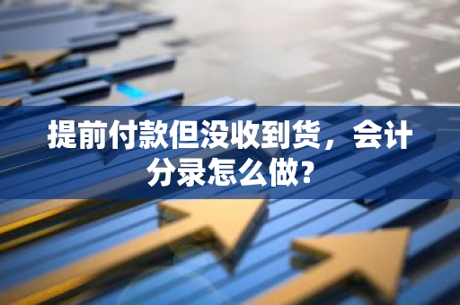 提前付款但没收到货，会计分录怎么做？