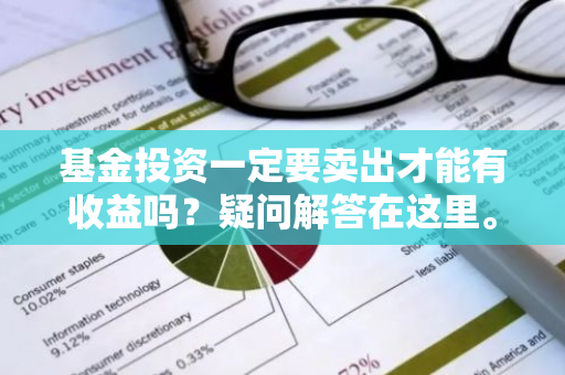 基金投资一定要卖出才能有收益吗？疑问解答在这里。