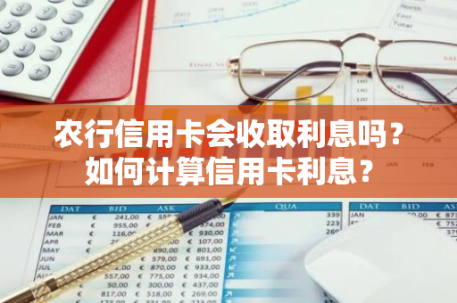 农行信用卡会收取利息吗？如何计算信用卡利息？