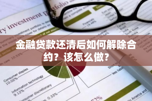 金融贷款还清后如何解除合约？该怎么做？