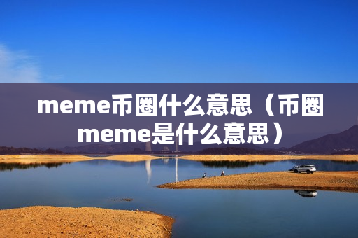 meme币圈什么意思（币圈meme是什么意思）