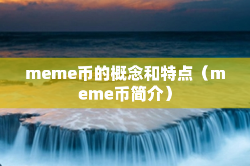 meme币的概念和特点（meme币简介）