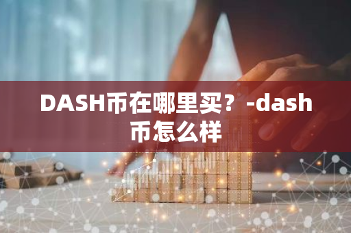 DASH币在哪里买？-dash币怎么样