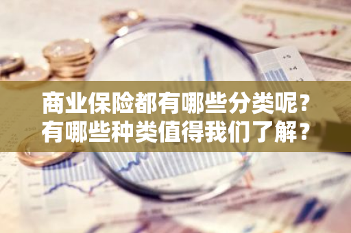 商业保险都有哪些分类呢？有哪些种类值得我们了解？