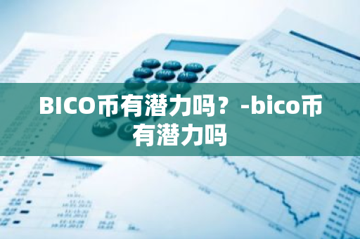 BICO币有潜力吗？-bico币有潜力吗