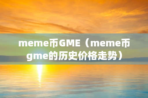 meme币GME（meme币gme的历史价格走势）