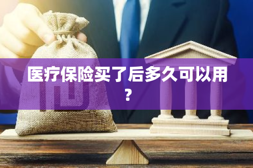 医疗保险买了后多久可以用？