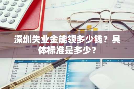 深圳失业金能领多少钱？具体标准是多少？