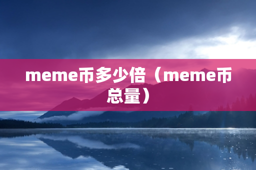 meme币多少倍（meme币总量）