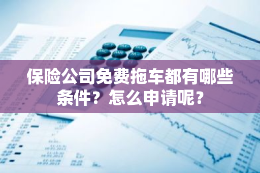 保险公司免费拖车都有哪些条件？怎么申请呢？