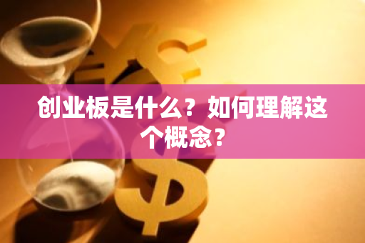 创业板是什么？如何理解这个概念？