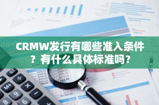 CRMW发行有哪些准入条件？有什么具体标准吗？