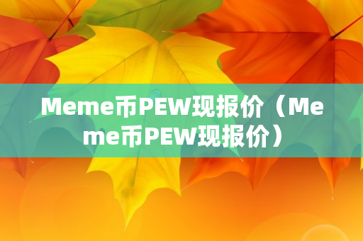 Meme币PEW现报价（Meme币PEW现报价）