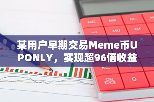 某用户早期交易Meme币UPONLY，实现超96倍收益