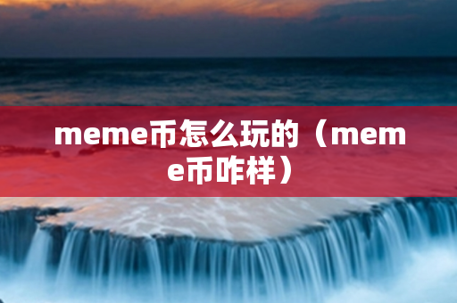 meme币怎么玩的（meme币咋样）