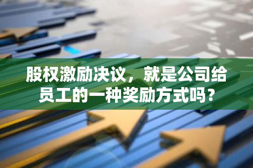 股权激励决议，就是公司给员工的一种奖励方式吗？