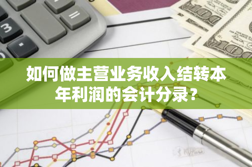 如何做主营业务收入结转本年利润的会计分录？