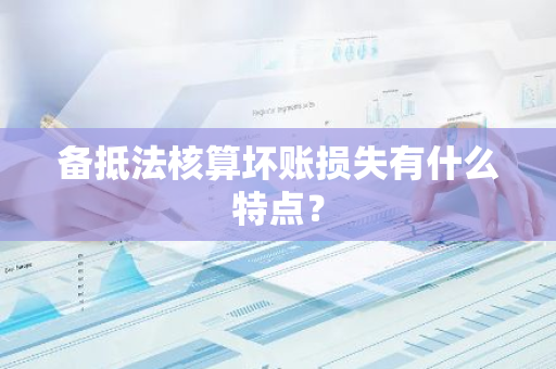 备抵法核算坏账损失有什么特点？