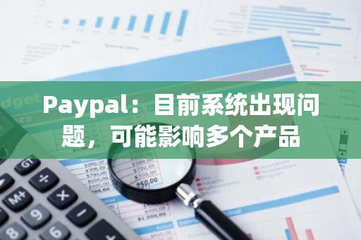 Paypal：目前系统出现问题，可能影响多个产品