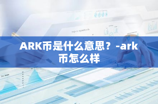 ARK币是什么意思？-ark币怎么样