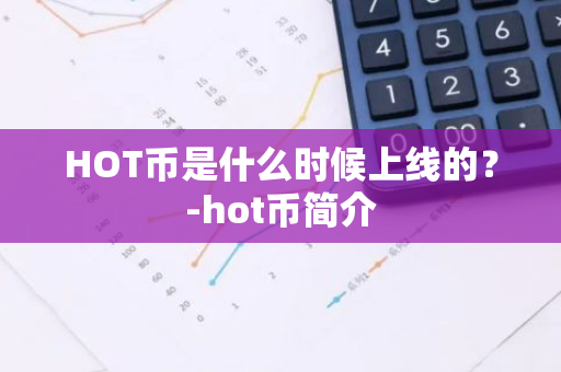 HOT币是什么时候上线的？-hot币简介