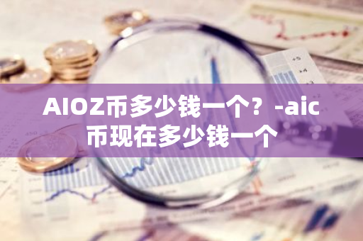 AIOZ币多少钱一个？-aic币现在多少钱一个