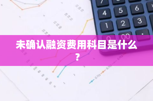 未确认融资费用科目是什么？