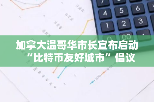 加拿大温哥华市长宣布启动“比特币友好城市”倡议