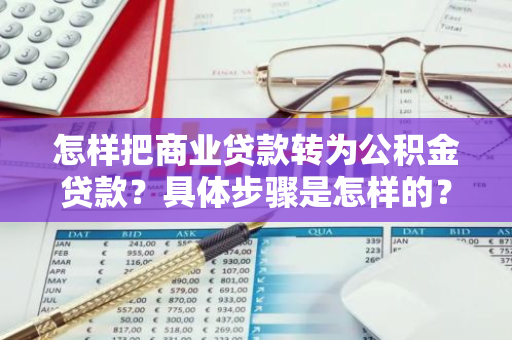 怎样把商业贷款转为公积金贷款？具体步骤是怎样的？